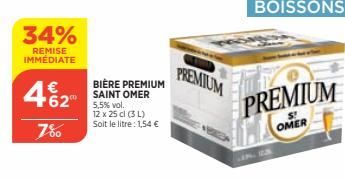 34%  REMISE IMMÉDIATE  €  462⁰  7%  BIÈRE PREMIUM SAINT OMER 5,5% vol.  12 x 25 cl (3 L)  Soit le litre : 1,54 €  PREMIUM  BOISSONS  PREMIUM  S OMER 