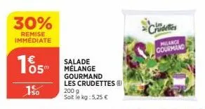 30%  remise immédiate  05"  1%  salade mélange  gourmand les crudettes (8)  200 g  soit le kg: 5,25 €  milance gourmand 
