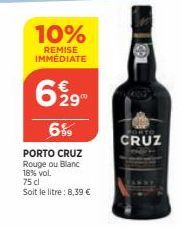 10%  REMISE IMMÉDIATE  6999  6%  PORTO CRUZ  Rouge ou Blanc 18% vol.  75 cl  Soit le litre: 8,39 €  CRUZ 