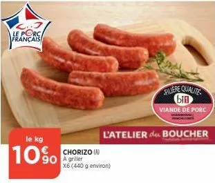 l..j le porc français  le kg  10%  chorizo (a) 90 a griller  x6 (440 g environ)  filiere qualite bin  viande de porc  l'atelier du boucher  trucc 