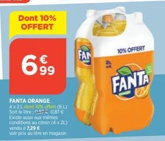 dont 10% offert  6  € 99  fanta orange  4 x 2 l dont 10% offert (8l) soit le litre : 097€ 0,87 € existe aussi aux mêmes conditions au citron (4 x 2l) vendu à 7,29 €  voir prix au litre en magasin  fan