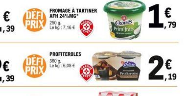 ,39  ,39  DEFI AFH 24%MG PRIX  250 g Le kg: 7,16   FROMAGE À TARTINER  PROFITEROLES  DEFI 360 g PRIX  Le kg: 6,08   PER  FAROVA  PEDY  CROISES Prim'frais  Delisse  Profiteroles  1%,    ,79    1,19