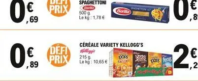   ,69  0    ,89  defi prix  spaghettoni barilla  500 g  le kg: 1,78   céréale variety kellogg's  kellogg's  215 g  le kg: 10,65   barilla  spomation at  pors festes