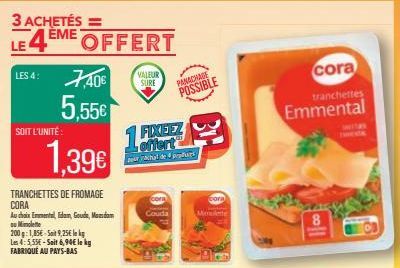 LES 4:  LEME OFFERT  7,40€  5,55€  SOIT L'UNITÉ  1.39€  TRANCHETTES DE FROMAGE CORA  Au choix Emmental, Idam, Goude, Madam ou Mimolette  200g: 1,85€-Sat 9,25€ k Les 4:5,55€-Sait 6,94€ le kg FABRIQUÉ A