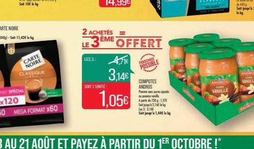 CARTE NOIRE  CLASSIQUE  LES 3:  2 ACHETÉS=  ÈME  LE  SOIT L'UNITÉ  4,716  3,14€  1.05€  OFFERT  PANACHAGE POSSIBLE  COMPOTES ANDROS  Pomme sens sucres ajoutés upom ville  A partir de 730 g: 1,57€  Sai