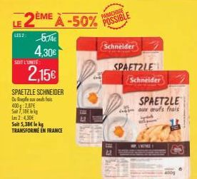 LE 2ÈME À -50%  LES2: 5,74  4,30  SOIT L'UNITÉ  2,15  SPAETZLE SCHNEIDER  Ou peux f  400:2,87  S7,18  les 2:4,30  Sait 5,38 le kg  TRANSFORME EN FRANCE  PANACHAGE POSSIBLE  Schneider  SPAETZLE