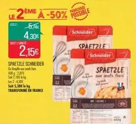 le 2ème à -50%  les2: 5,74  4,30  soit l'unité  2,15  spaetzle schneider  ou peux f  400:2,87  s7,18  les 2:4,30  sait 5,38 le kg  transforme en france  panachage possible  schneider  spaetzle