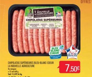 Soit 11,37 le kg  CHIPOLATAS SUPÉRIEURES BLEU-BLANC-COEUR  LA NOUVELLE AGRICULTURE  Ou merguez x12660  CHIPOLATAS SUPÉRIEURES  NOUVELLE AGRICULTURE  COM  BLEU BLANC  COEUR  PORC  FRANÇAIS  7,50