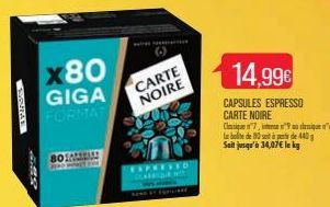 4.RR  x80 GIGA FORMAT  80SAPERIT  CARTE NOIRE  14,99  CAPSULES ESPRESSO CARTE NOIRE  Closque ="7, interte r"F ou denipue 1"%  La boite de 80 soit à part de 440  Sait jusqu'à 34,07 le kg