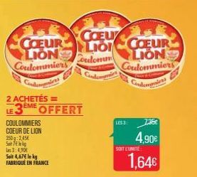 2 ACHETÉS ==  LE3EME COULOMMIERS COEUR DE LION 250g 2,45 Silk Les 3:4,90 Seit 4,67 le kg FABRIQUÉ EN FRANCE  COEU  Lio  Coulomm  COEUR COEUR LION Coulommiers  LION  Coulommiers  OFFERT  LES 3!  7.3