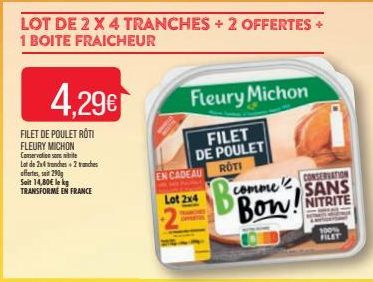 LOT DE 2 X 4 TRANCHES + 2 OFFERTES + 1 BOITE FRAICHEUR  FILET DE POULET ROTI FLEURY MICHON Conservation sons mitte  Lot de 2x4 tranches + 2 tranches  offertes, so 290g  Soit 14,80 le kg  TRANSFORME E