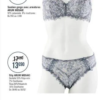 soutien gorge avec armatures arum mosaic  92% polyamide 8% elasthanne du 950 au 1100  17090 1390  slip arum mosaic dentelle 93% polyamide 7% elasthanne tissu 84% polyamide 16% elasthanne  du 38/40 a