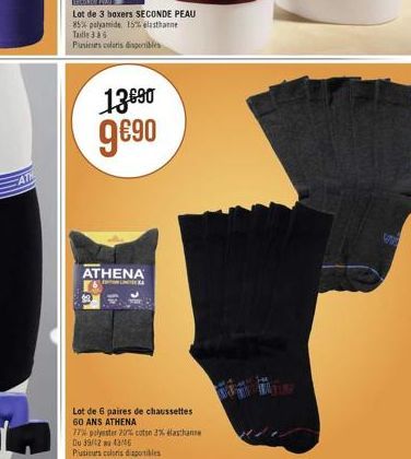 AT  ERCONTE MAI  Lot de 3 boxers SECONDE PEAU 85% polyamide, 15% elasthanne  Taille 36 Pusieurs colors disponibles  136?0 9?0  ATHENA  K  Lot de 6 paires de chaussettes  60 ANS ATHENA  77% polyester