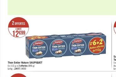 2 OFFERTES L'UNITE  12699  Saupiquet  THON ENTIER ERATURE  Thon Entier Nature SAUPIQUET 6x112g+2 offertes (896) Le kg 193314650  Spiquet  THON ENTIER THON ENTIER  NATURE  6+2  Boites offertes de 112g