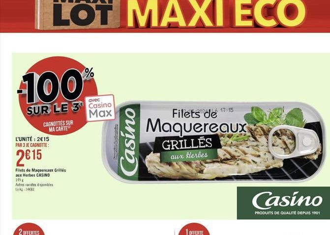 100?  avec  SUR LE 3 Casino Max  L'UNITÉ: 215 PAR 3 JE CAGNOTTE:  215  CAGNOTTÉS SUR MA CARTE  Filets de Maquereaux Grillés  aux Herbes CASINO  145  Autres varetes disponibles Lekg: 14483  beygthen