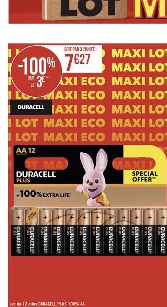 MAXI LOT  MAXI LOT  MAXI LOT  MAXI ECO MAXI LOT MAXI LOT  DURACELL IAXI ECO  LOT MAXI ECO  MAXI LOT  LOT MAXI ECO MAXI LOT  AA 12  T  SOIT PAR 3 L'UNITÉ:  -100% 7627  SUR 3E AXI ECO  OT MA  DURACELL P