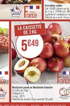 France  Origine  LA CAISSETTE DE 2 KG  549  Nectarine jaune ou Nectarine blanche  Le colis de 2 kg  Catégorie I  Le kg: 275  Valable du mardi 16 au samedi 20 août  Trance  Nicas