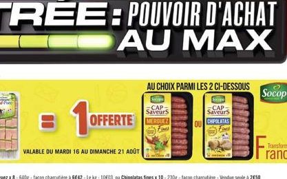 1OFFER  VALABLE DU MARDI 16 AU DIMANCHE 21 AOÛT  OFFERTE MERUZ  700  AU CHOIX PARMI LES 2 CI-DESSOUS  -CAP-Saveurs  Suppo  -CAP-Saveurs  OU CHIPOLATAS  Fixes