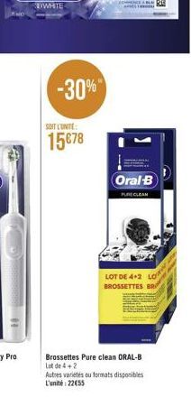 -30%"  SOIT L'UNITE:  1578  Oral-B  PURE CLEAN  LOT DE 4+2 BROSSETTES B  Brossettes Pure clean ORAL-B  Lot de 4+2  Autres variétés ou formats disponibles L'unité: 2255