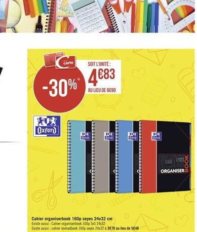 -30%  Oxford  carte SOIT L'UNITÉ:  483  AU LIEU DE 6690  200  Cahier organiserbook 160p seyes 24x32 cm Existe aussi: Cahier organiserbook 160p 5x5 24x32  Existe aussi cahier nomadbook 160p seyes 24x3