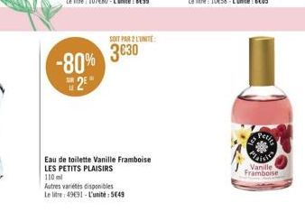 -80% 2E"  Autres variétés disponibles  Le litre: 49691-L'unité: 5649  SOIT PAR 2 L'UNITÉ  3830  Eau de toilette Vanille Framboise LES PETITS PLAISIRS  110 ml  Petite  Vanille Framboise