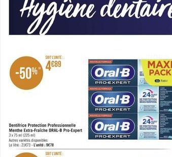 -50%  SOIT L'UNITE  489  MAXI  Oral-B PACK    PRO-EXPERT  HYLLEFLE  Oral-B  PRO-EXPERT  HOUTELLS FORMAS  Oral-B  PRO-EXPERT  24  BROAGROS EDIENING  24 REPROCESSION