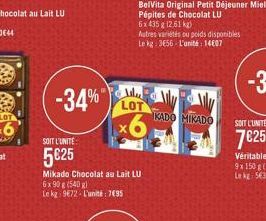 -34%  SOIT L'UNITE:  525  Mikado Chocolat au Lait LU  6x 90 g (540 g)  Le kg 972-L'unité 7495  Alu LOT  x6  Autres variétés ou poids disponibles Le kg: 3656 L'unité 14607  KADO MIKADO