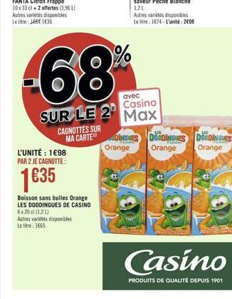 L'UNITÉ : 198 PAR 2 JE CAGNOTTE:  135  CAGNOTTES SUR MA CARTE  6x20 cl (1,2 L)  Autres varietes disponibles Le litre : 1665  Boisson sans bulles Orange LES DOODINGUES DE CASINO  68  avec  Casino  SU