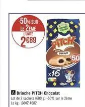 50% sur le 2eme  l'unite  2689  a brioche pitch chocolat lot de 2 sachets (600 g) -50% sur le me le kg: 56424682  pitch  c  x16  50