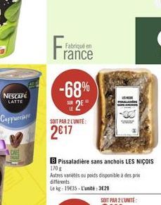 Fran  Fabriqué en  rance  SOIT PAR 2 L'UNITÉ  2617  -68% SUR 2  Pissaladière sans anchois LES NIÇOIS  170 g  Autres variétés ou poids disponible à des prix différents  Le kg: 1935-L'unité: 329