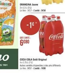 orangina jaune 2x1,5l(31)  le litre: 117-l'unité: 3650  -1"  soit l'unité:  680  coca cola goût original 4x1.75l070  coca-cola  autres variétés disponibles à des prix différents le litre: 0697-l'uni