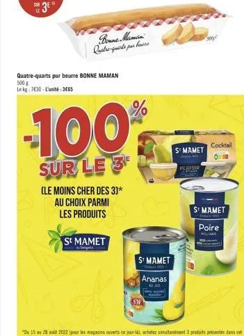 sur  le  quatre-quarts pur beurre bonne maman 500 g  le kg: 7630-l'unité: 3665  bonne maman par bourre quatre-quarts p  (le moins cher des 3)* au choix parmi les produits  -100%  sur le 3  st mamet  s