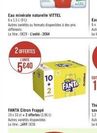 Eau minérale naturelle VITTEL 6x1,51(90)  Autres variés ou formats disponibles à des prix  différents  Le litre : 029-L'unité: 2664  2 OFFERTES  LUNITE  5640  10  2  FANTA Citron Frappé 10x 33 cl 2 o