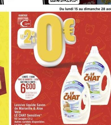 AVANTAGE  1-28  0  L'UNITE: 11099  PAR 2 JE CAGNOTTE: 11099 SOIT PAR 2 L'UNITE:  6600  DEDUCTION FAITE DUMENTANT CHNITTE  Lessive liquide Savon de Marseille & Aloe Vera  LE CHAT Sensitive*  60 lavage