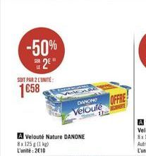 -50% 2?  SOIT PAR 2 L'UNITÉ  1658  A Velouté Nature DANONE 8x 125g (1 kg) L'unité: 210  Vide  DANONE OFFRE Veloute