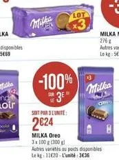 ?????  -100%  3  soit par 3l'unite:  224  milka oreo 3x100 g (300 g)  lot  autres variétés ou poids disponibles le kg: 11620-l'unité: 3636  milka