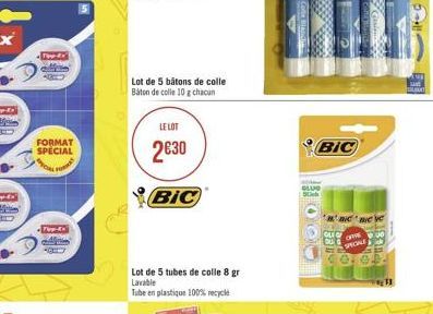 Tipp-x  FORMAT SPECIAL  APECIAL  FOR  -Foy-do  Lot de 5 bâtons de colle Báton de colle 10 g chacun  LE LOT  230  BIC  Lot de 5 tubes de colle 8 gr Lavable Tube en plastique 100% recycle  BIC  1000  1