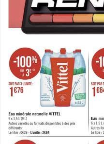 -100% 3?°  u  SOIT PAR 3 L'UNITÉ:  176  Eau minérale naturelle VITTEL 6x1,51(90)  Autres variés ou formats disponibles à des prix  différents  Le litre : 029-L'unité: 2664  Vittel  LSL