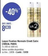 SOIT L'UNITE:  839  -40%  sinetsinet  Lot 2  Laque Fixation Normale Elnett Satin L'OREAL PARIS  2 x 300 ml (600 m)  Autres variétés disponibles  Le litre 13698-L'unité: 1399