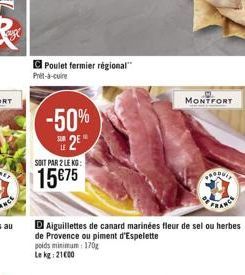 Poulet fermier régional  Pret-a-cuire  -50% 2?  SOIT PAR 2 LEKG:  1575  C  MONTFORT  D Aiguillettes de canard marinées fleur de sel ou herbes de Provence ou piment d'Espelette poids minimum: 170g Le