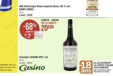 70cl l'unité: 1239  aoc martinique rhum impérial blanc 40 % vol. saint james  l'unité : 2949 par 2 je cagnotte:  -68% 2005  cagnottes  casino  2? max  calvados casino 40% vol.  70 cl le litre 4213