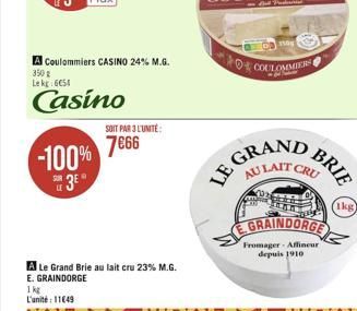 -100% 3E?  A Coulommiers CASINO 24% M.G.  350g Lek 654  Casino  SOIT PAR 3 L'UNITE:  766  A Le Grand Brie au lait cru 23% M.G. E. GRAINDORGE  1 kg L'unité: 11649  GRAN AU LAIT  LE  COULOMMIERS  CRU