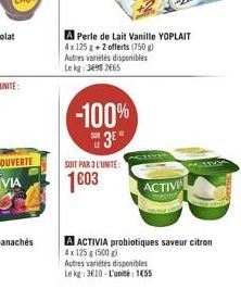SOIT PAR 3 L'UNITE:  1603  A Perle de Lait Vanille YOPLAIT 4x 125 g +2 offerts (750 g) Autres variétés disponibles Le kg: 3698 2665  -100%  3?"  ACTIVA  A ACTIVIA probiotiques saveur citron 4x 125 g (