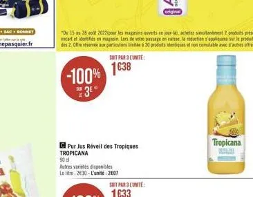 -100% 3?°  pur jus réveil des tropiques  soit par 3l'unite:  1638  tropicana 90 cl  autres variétés disponibles le litre: 2630-l'unité: 2007  tropicana