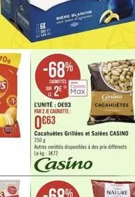 biere blanche awteorme  -68%  canottes  casino  2 max  l'unité : 093  par 2 je canotte:  0663  cacahuètes grillées et salées casino  250g  autres variétés disponibles à des prix différents lekg: 3672