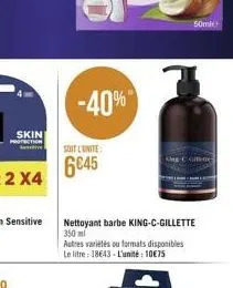 skin  -40%  soit cunite:  6645  nettoyant barbe king-c-gillette 350 ml autres variétés ou formats disponibles le litre: 18643- l'unité: 1075  50ml