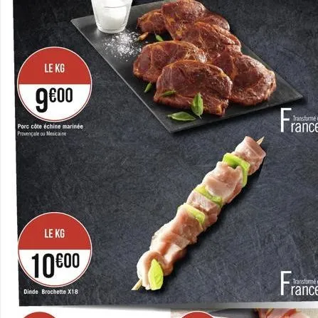 le kg  9?00  porc côte échine marinée provençale ou mexicaine  le kg  1000  dinde brochette x18  france  fra  transformé en  rance