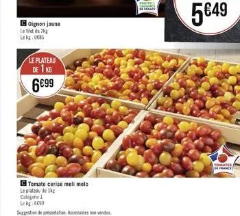 coignon jaune  le filet de k le kg: 0085  le plateau de 1 kg 699  tomate cerise meli melo  le plateau de 1kg  catégorie 1 le kg 6659  fruite leciones de france  tomates  de france