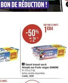 offre  -50%  2?  soit par 2 l'unité  1684  danone offre velouté  a yaourt brassé sucré  velouté aux fruits rouges danone 8x125g (1 kg)  autres variétés disponibles l'unité: 2645