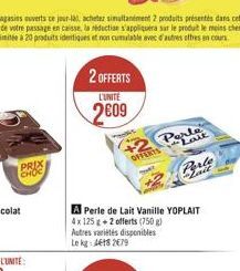 PRIX  CHOC  2 OFFERTS  L'UNITÉ  2609  OFFERTS  A Perle de Lait Vanille YOPLAIT 4x 125 g +2 offerts (750 g) Autres variétés disponibles Le kg: 4618279